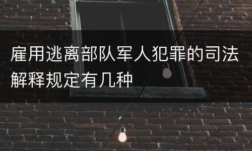 雇用逃离部队军人犯罪的司法解释规定有几种