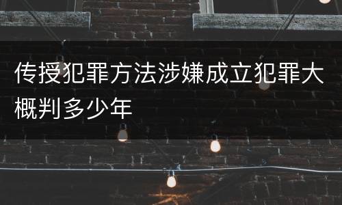 传授犯罪方法涉嫌成立犯罪大概判多少年