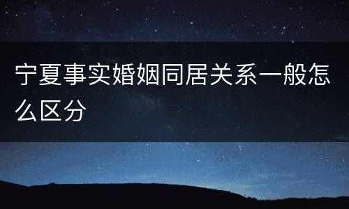宁夏事实婚姻同居关系一般怎么区分
