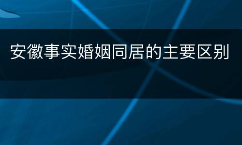安徽事实婚姻同居的主要区别