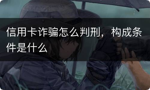 信用卡诈骗怎么判刑，构成条件是什么