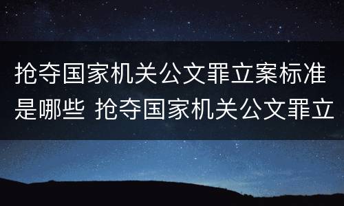 抢夺国家机关公文罪立案标准是哪些 抢夺国家机关公文罪立案标准是哪些内容
