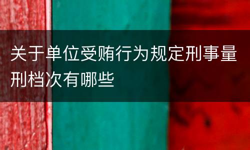 关于单位受贿行为规定刑事量刑档次有哪些