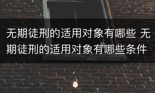 无期徒刑的适用对象有哪些 无期徒刑的适用对象有哪些条件