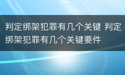 判定绑架犯罪有几个关键 判定绑架犯罪有几个关键要件