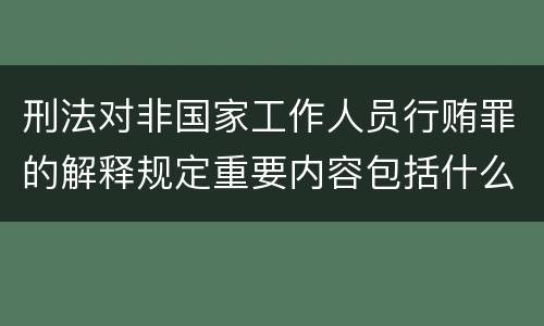 刑法对非国家工作人员行贿罪的解释规定重要内容包括什么