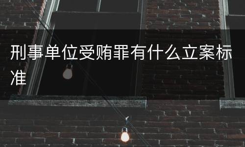 刑事单位受贿罪有什么立案标准