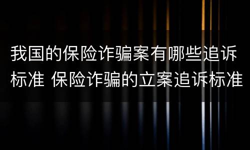 我国的保险诈骗案有哪些追诉标准 保险诈骗的立案追诉标准为