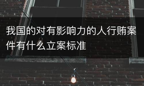 我国的对有影响力的人行贿案件有什么立案标准