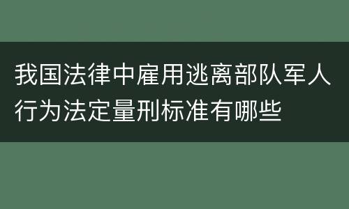 我国法律中雇用逃离部队军人行为法定量刑标准有哪些