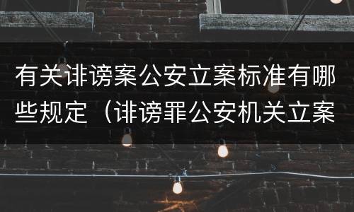 有关诽谤案公安立案标准有哪些规定（诽谤罪公安机关立案的要求）