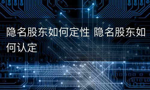 隐名股东如何定性 隐名股东如何认定