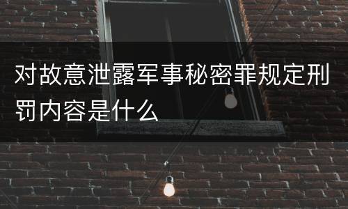 对故意泄露军事秘密罪规定刑罚内容是什么