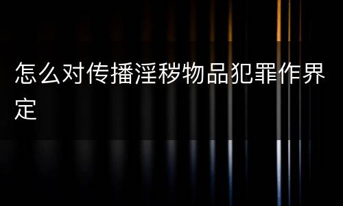 怎么对传播淫秽物品犯罪作界定