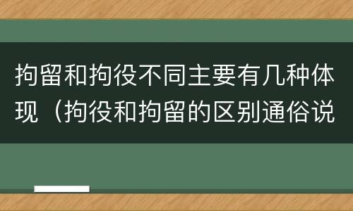 拘留和拘役不同主要有几种体现（拘役和拘留的区别通俗说法）