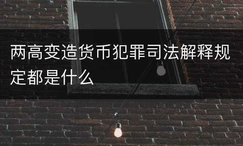 两高变造货币犯罪司法解释规定都是什么