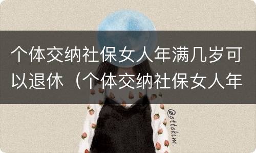 个体交纳社保女人年满几岁可以退休（个体交纳社保女人年满几岁可以退休）