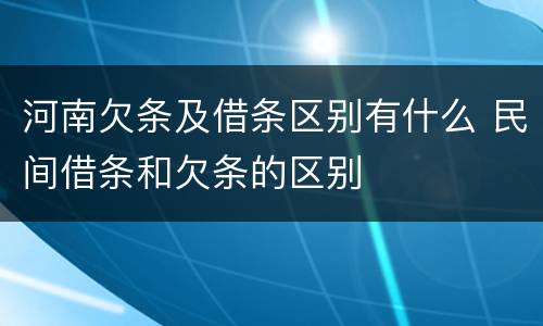 河南欠条及借条区别有什么 民间借条和欠条的区别