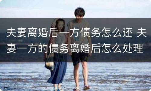 夫妻离婚后一方债务怎么还 夫妻一方的债务离婚后怎么处理