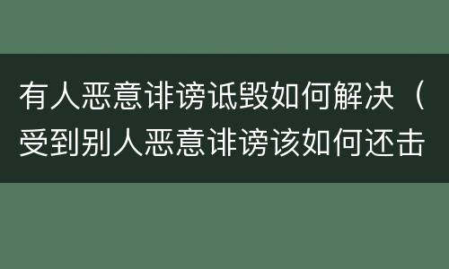 有人恶意诽谤诋毁如何解决（受到别人恶意诽谤该如何还击）