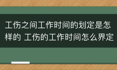 工伤之间工作时间的划定是怎样的 工伤的工作时间怎么界定