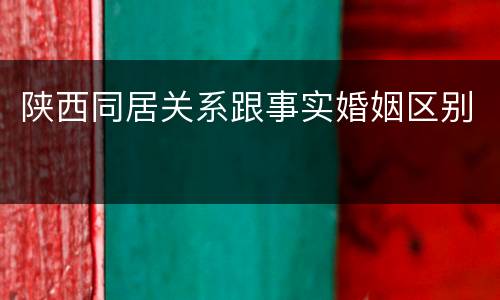 陕西同居关系跟事实婚姻区别