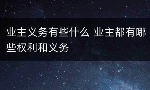 业主义务有些什么 业主都有哪些权利和义务