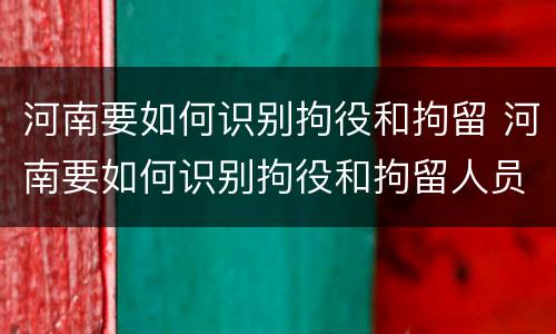 河南要如何识别拘役和拘留 河南要如何识别拘役和拘留人员