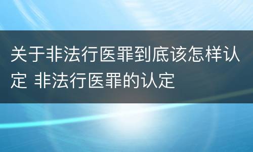 关于非法行医罪到底该怎样认定 非法行医罪的认定