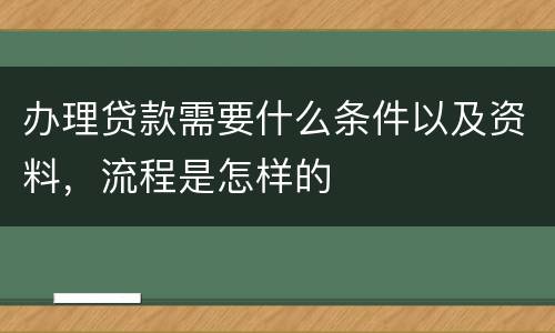 办理贷款需要什么条件以及资料，流程是怎样的