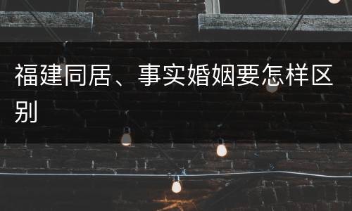 福建同居、事实婚姻要怎样区别