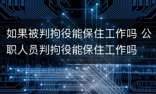 如果被判拘役能保住工作吗 公职人员判拘役能保住工作吗
