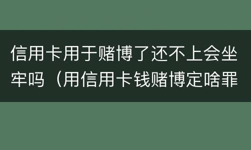 信用卡用于赌博了还不上会坐牢吗（用信用卡钱赌博定啥罪）