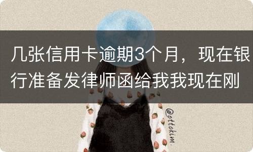 几张信用卡逾期3个月，现在银行准备发律师函给我我现在刚把公作稳定下来，怎么办