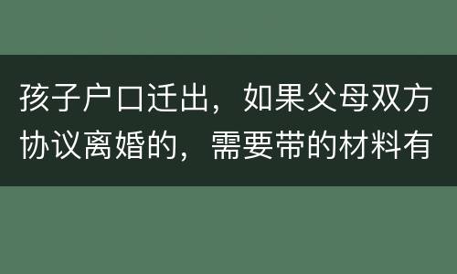 孩子户口迁出，如果父母双方协议离婚的，需要带的材料有哪些