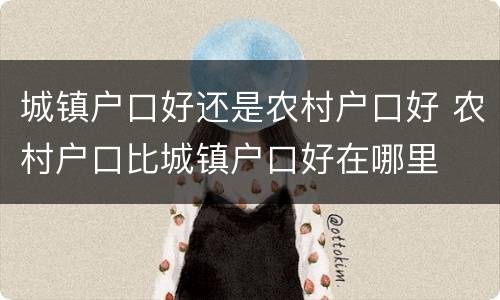 城镇户口好还是农村户口好 农村户口比城镇户口好在哪里