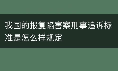 我国的报复陷害案刑事追诉标准是怎么样规定