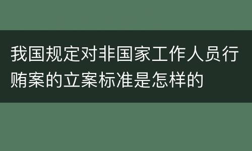 我国规定对非国家工作人员行贿案的立案标准是怎样的
