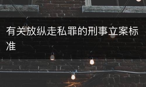 有关放纵走私罪的刑事立案标准