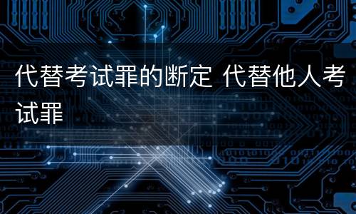 代替考试罪的断定 代替他人考试罪