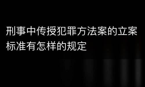 刑事中传授犯罪方法案的立案标准有怎样的规定