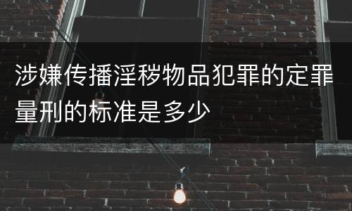 涉嫌传播淫秽物品犯罪的定罪量刑的标准是多少