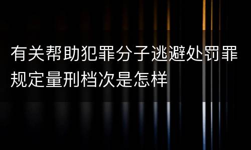 有关帮助犯罪分子逃避处罚罪规定量刑档次是怎样