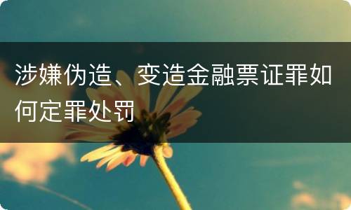 涉嫌伪造、变造金融票证罪如何定罪处罚