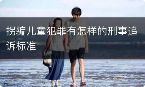 拐骗儿童犯罪有怎样的刑事追诉标准