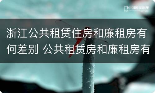 浙江公共租赁住房和廉租房有何差别 公共租赁房和廉租房有什么区别