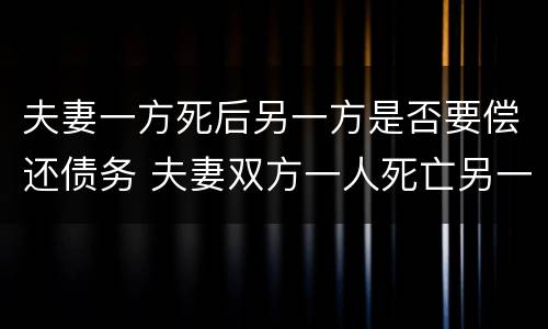 夫妻一方死后另一方是否要偿还债务 夫妻双方一人死亡另一方承担债务吗