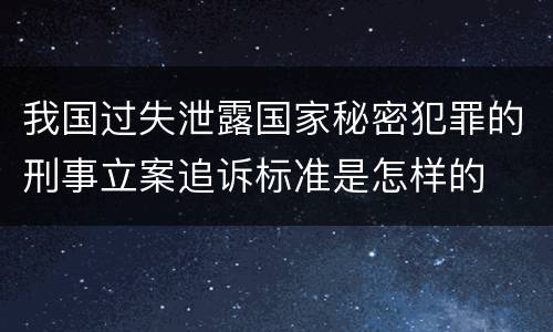 我国过失泄露国家秘密犯罪的刑事立案追诉标准是怎样的