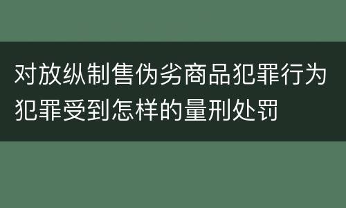 对放纵制售伪劣商品犯罪行为犯罪受到怎样的量刑处罚