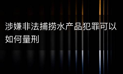 涉嫌非法捕捞水产品犯罪可以如何量刑